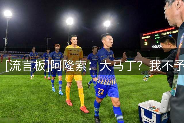 [流言板]阿隆索：大马丁？我不予置评；恩佐？保持耐心，会做好准备